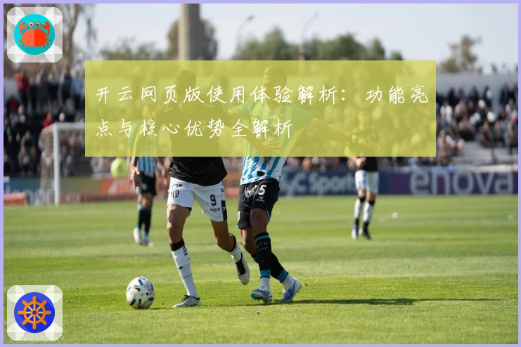 开云网页版使用体验解析：功能亮点与核心优势全解析