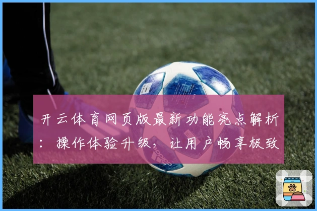 开云体育网页版最新功能亮点解析:操作体验升级,让用户畅享极致体育互动