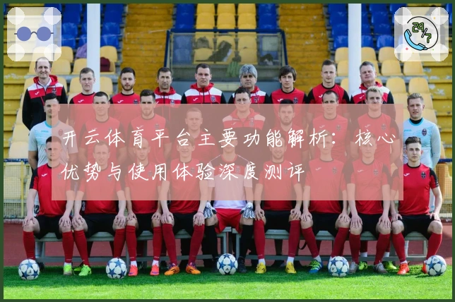 开云体育平台主要功能解析：核心优势与使用体验深度测评
