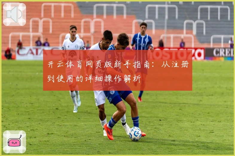开云体育网页版新手指南：从注册到使用的详细操作解析