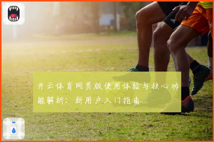 开云体育网页版使用体验与核心功能解析：新用户入门指南