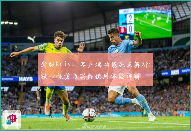 新版Kaiyun客户端功能亮点解析：核心优势与实际使用体验详解