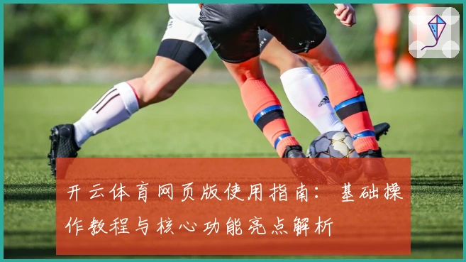 开云体育网页版使用指南：基础操作教程与核心功能亮点解析