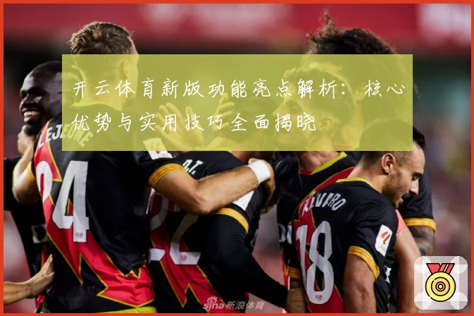 开云体育新版功能亮点解析：核心优势与实用技巧全面揭晓