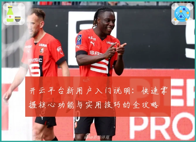 开云平台新用户入门说明：快速掌握核心功能与实用技巧的全攻略