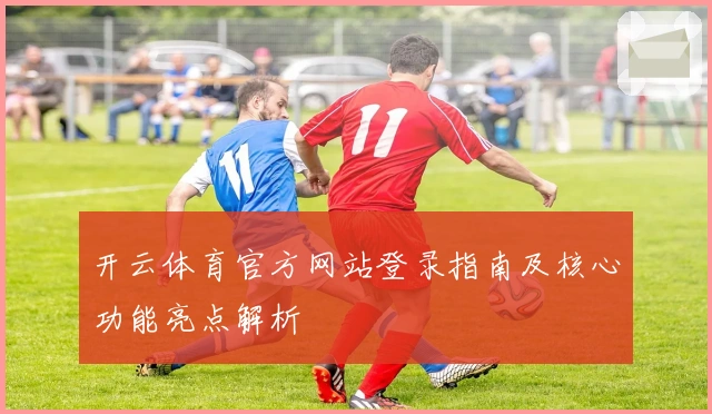 开云体育官方网站登录指南及核心功能亮点解析