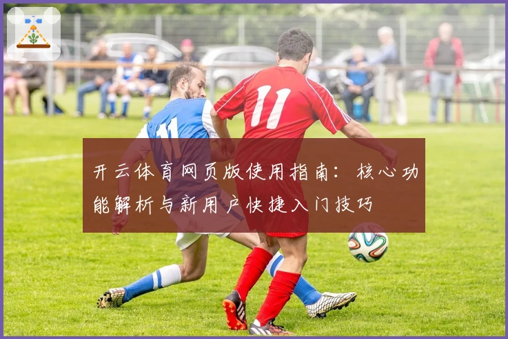 开云体育网页版使用指南：核心功能解析与新用户快捷入门技巧