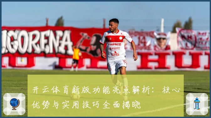 开云体育新版功能亮点解析：核心优势与实用技巧全面揭晓