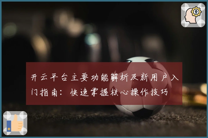 开云平台主要功能解析及新用户入门指南:快速掌握核心操作技巧