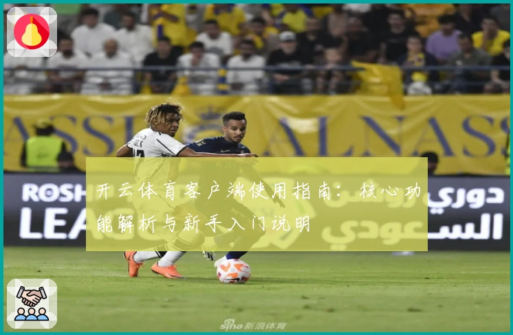 开云体育客户端使用指南:核心功能解析与新手入门说明