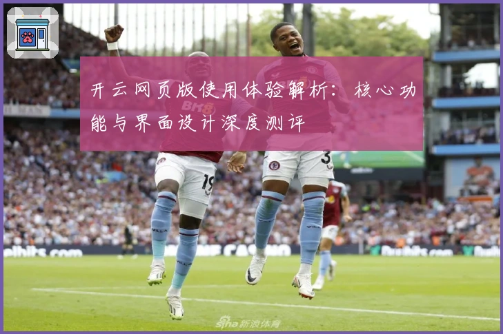 开云网页版使用体验解析:核心功能与界面设计深度测评