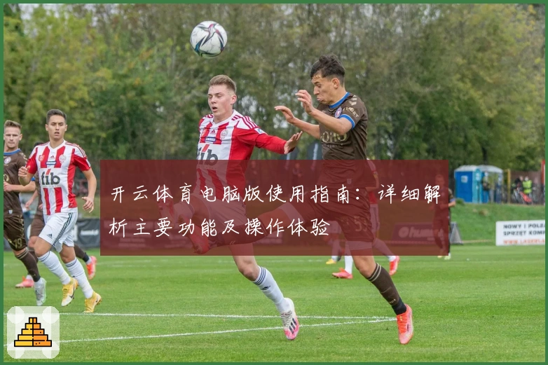 开云体育电脑版使用指南：详细解析主要功能及操作体验