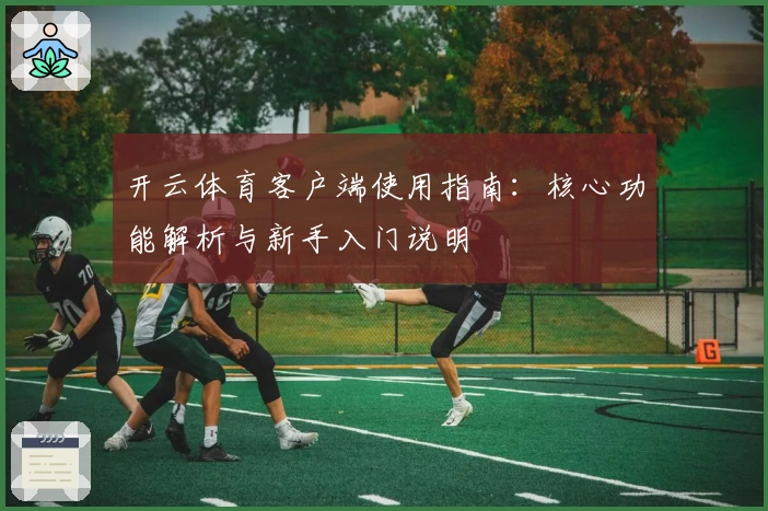 开云体育客户端使用指南：核心功能解析与新手入门说明