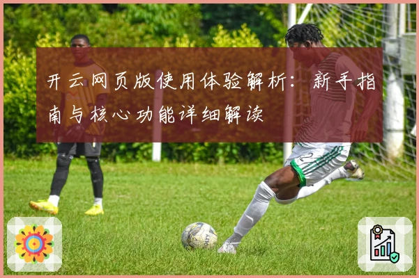 开云网页版使用体验解析：新手指南与核心功能详细解读