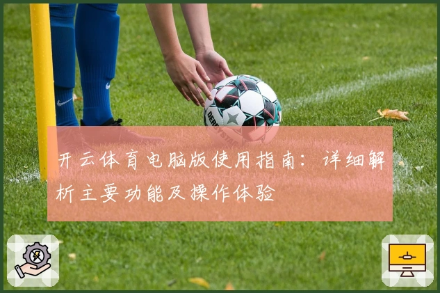开云体育电脑版使用指南:详细解析主要功能及操作体验